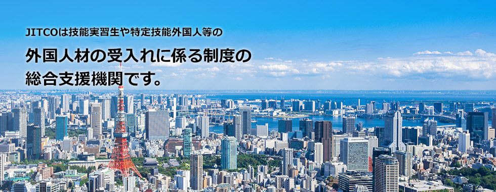 JITCOは技能実習生や特定技能外国人等の外国人材の受入れに係る制度の総合支援機関です。