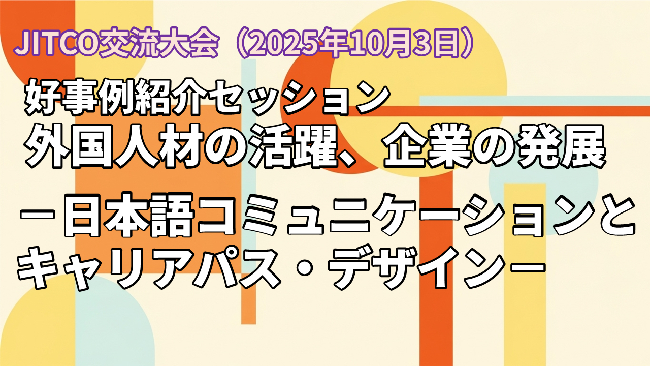 2025年 JITCO交流大会 好事例紹介セッション「外国人材の活躍、企業の発展-日本語コミュニケーションとキャリアパス・デザイン―」